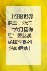 征服世界味蕾，浙江“六月杨梅红”暨慈溪杨梅季系列活动启动