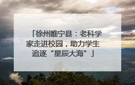 徐州睢宁县：老科学家走进校园，助力学生追逐“星辰大海”