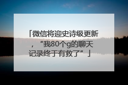 微信将迎史诗级更新，“我80个g的聊天记录终于有救了”