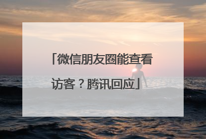 微信朋友圈能查看访客？腾讯回应