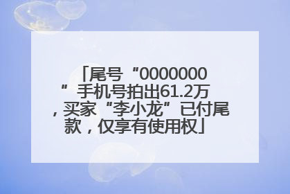 尾号“0000000”手机号拍出61.2万，买家“李小龙”已付尾款，仅享有使用权