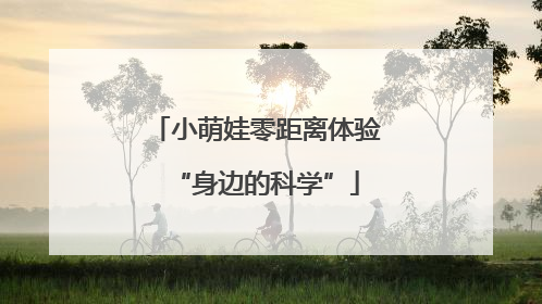 小萌娃零距离体验“身边的科学”