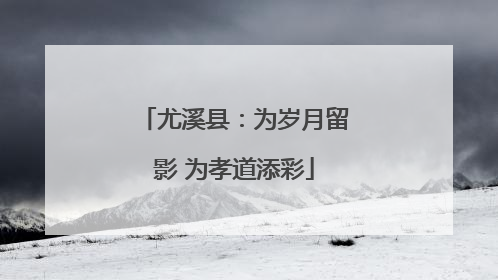 尤溪县：为岁月留影 为孝道添彩