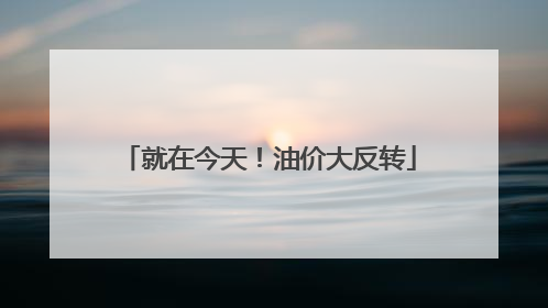 就在今天！油价大反转