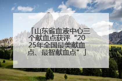 山东省血液中心三个献血点获评“2025年全国最美献血点、最智献血点”