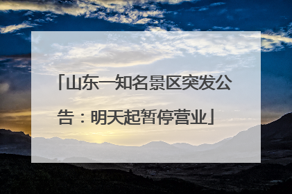 山东一知名景区突发公告：明天起暂停营业