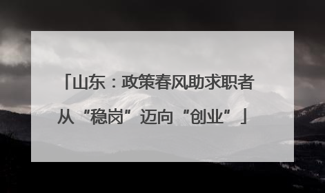山东：政策春风助求职者 从“稳岗”迈向“创业”