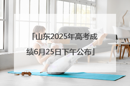 山东2025年高考成绩6月25日下午公布