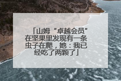 山姆“卓越会员”在坚果里发现有一条虫子在爬，她：我已经吃了两颗了