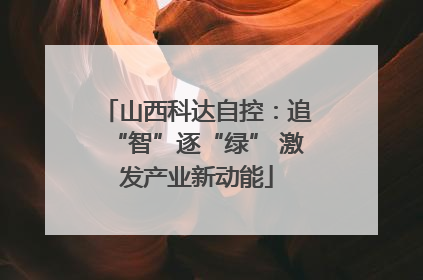 山西科达自控：追“智”逐“绿” 激发产业新动能