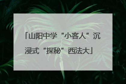 山阳中学“小客人”沉浸式“探秘”西法大