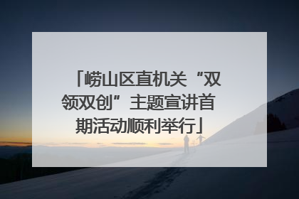 崂山区直机关“双领双创”主题宣讲首期活动顺利举行