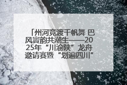 州河竞渡千帆舞 巴风賨韵共潮生——2025年“川渝陕”龙舟邀请赛暨“划遍四川”达川站圆满收官