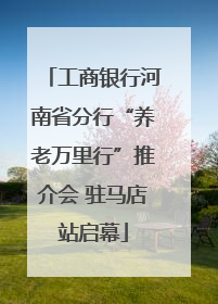 工商银行河南省分行“养老万里行”推介会 驻马店站启幕