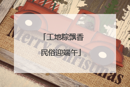 工地粽飘香 民俗迎端午