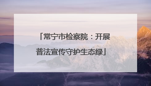 常宁市检察院：开展普法宣传守护生态绿