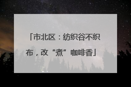 市北区：纺织谷不织布，改“煮”咖啡香