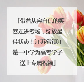 带着从容自信的笑容走进考场，绽放最佳状态！江苏省镇江第一中学为高考学子送上专属祝福
