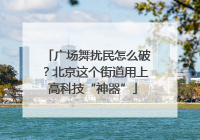 广场舞扰民怎么破？北京这个街道用上高科技“神器”