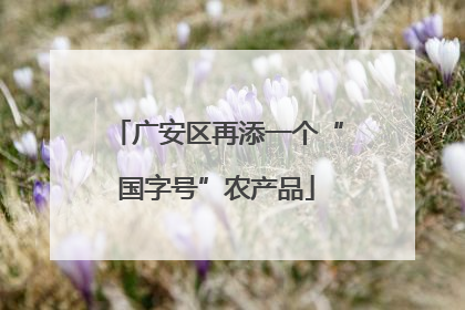 广安区再添一个“国字号”农产品