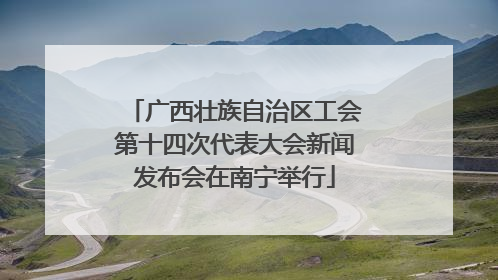 广西壮族自治区工会第十四次代表大会新闻发布会在南宁举行