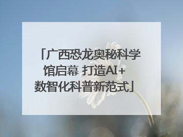 广西恐龙奥秘科学馆启幕 打造AI+数智化科普新范式