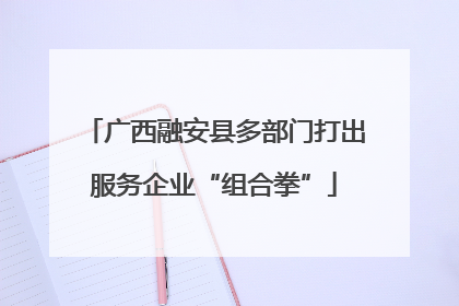 广西融安县多部门打出服务企业“组合拳”