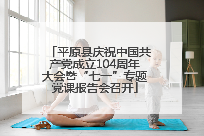 平原县庆祝中国共产党成立104周年大会暨“七一”专题党课报告会召开