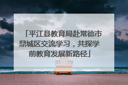 平江县教育局赴常德市鼎城区交流学习，共探学前教育发展新路径