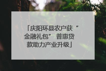 庆阳环县农户获“金融礼包” 普惠贷款助力产业升级