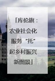 库伦旗：农业社会化服务“托”起乡村振兴新图景