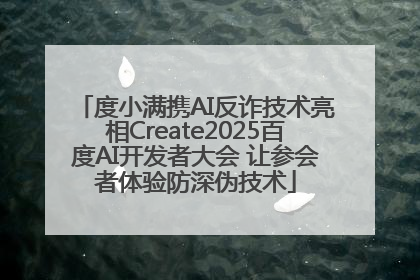度小满携AI反诈技术亮相Create2025百度AI开发者大会 让参会者体验防深伪技术