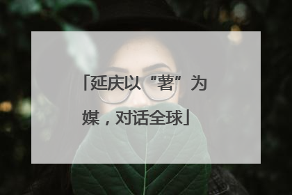 延庆以“薯”为媒，对话全球