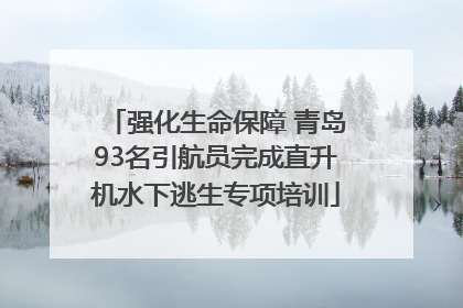 强化生命保障 青岛93名引航员完成直升机水下逃生专项培训