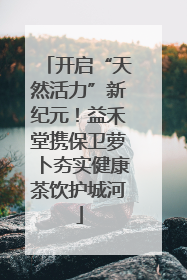 开启“天然活力”新纪元！益禾堂携保卫萝卜夯实健康茶饮护城河