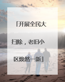 开展全民大扫除，老旧小区焕然一新