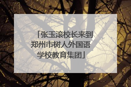 张玉滚校长来到郑州市树人外国语学校教育集团