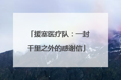 援塞医疗队：一封千里之外的感谢信