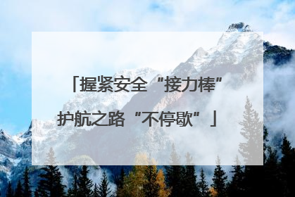握紧安全“接力棒”护航之路“不停歇”