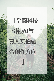 掌阅科技引领AI与真人实拍融合创作方向