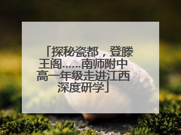 探秘瓷都，登滕王阁……南师附中高一年级走进江西深度研学