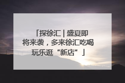 探徐汇 | 盛夏即将来袭，多来徐汇吃喝玩乐逛“新店”