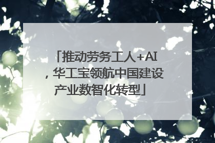 推动劳务工人+AI，华工宝领航中国建设产业数智化转型
