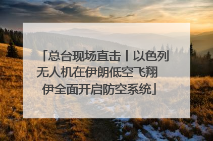 总台现场直击丨以色列无人机在伊朗低空飞翔 伊全面开启防空系统
