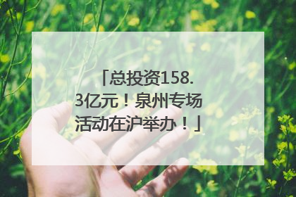 总投资158.3亿元！泉州专场活动在沪举办！