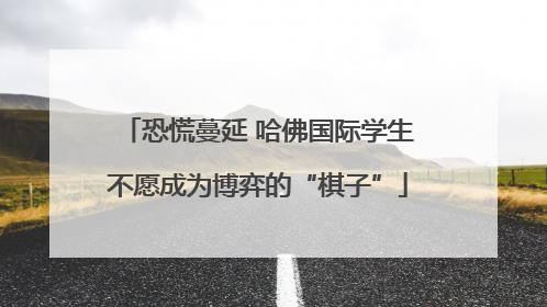 恐慌蔓延 哈佛国际学生不愿成为博弈的“棋子”