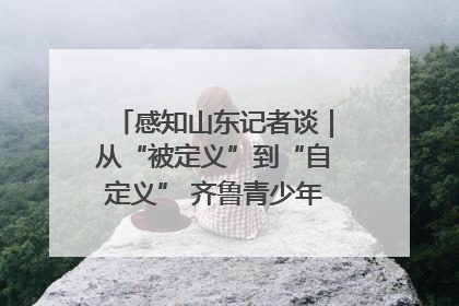 感知山东记者谈｜从“被定义”到“自定义” 齐鲁青少年书写时代新篇
