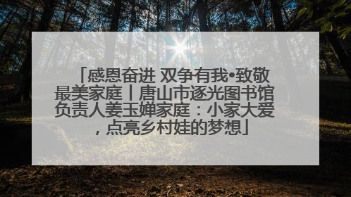 感恩奋进 双争有我•致敬最美家庭丨唐山市逐光图书馆负责人姜玉婵家庭：小家大爱，点亮乡村娃的梦想