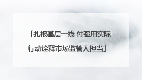 扎根基层一线 付强用实际行动诠释市场监管人担当