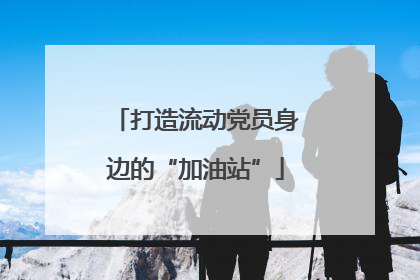 打造流动党员身边的“加油站”